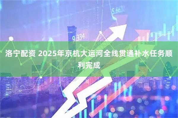 洛宁配资 2025年京杭大运河全线贯通补水任务顺利完成