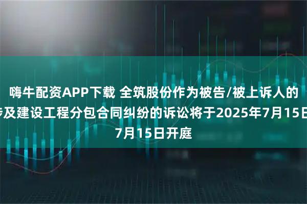 嗨牛配资APP下载 全筑股份作为被告/被上诉人的1起涉及建设工程分包合同纠纷的诉讼将于2025年7月15日开庭
