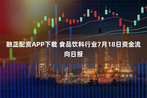 融正配资APP下载 食品饮料行业7月18日资金流向日报