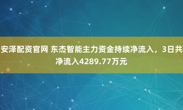 安泽配资官网 东杰智能主力资金持续净流入，3日共净流入4289.77万元