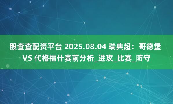股查查配资平台 2025.08.04 瑞典超：哥德堡 VS 代格福什赛前分析_进攻_比赛_防守