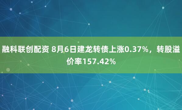 融科联创配资 8月6日建龙转债上涨0.37%，转股溢价率157.42%