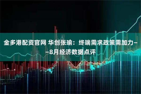 金多港配资官网 华创张瑜:终端需求政策需加力——8月经济数据点评