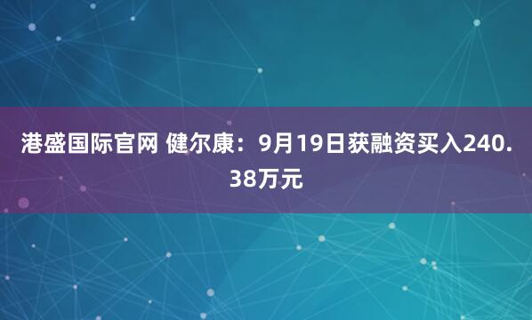 港盛国际官网 健尔康：9月19日获融资买入240.38万元