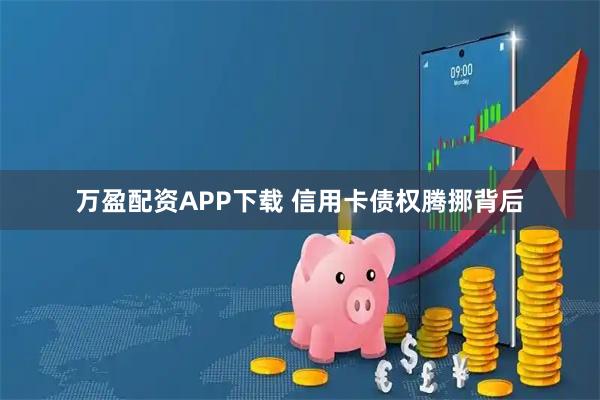 万盈配资APP下载 信用卡债权腾挪背后