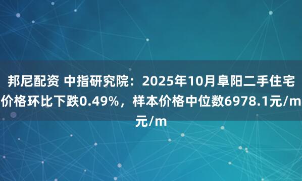 邦尼配资 中指研究院：2025年10月阜阳二手住宅价格环比下跌0.49%，样本价格中位数6978.1元/m
