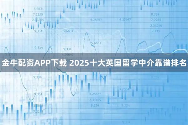 金牛配资APP下载 2025十大英国留学中介靠谱排名