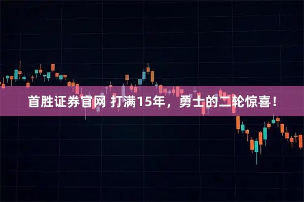 首胜证券官网 打满15年，勇士的二轮惊喜！