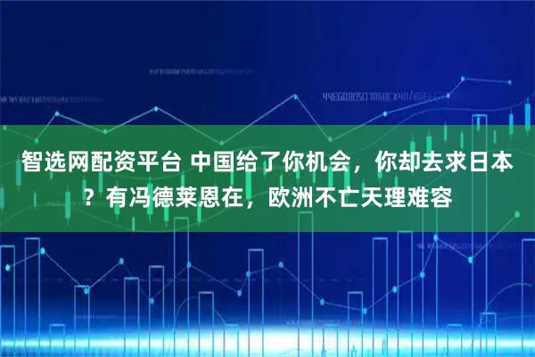 智选网配资平台 中国给了你机会，你却去求日本？有冯德莱恩在，欧洲不亡天理难容