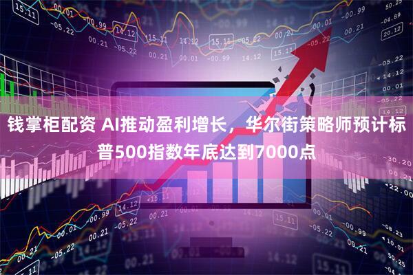 钱掌柜配资 AI推动盈利增长，华尔街策略师预计标普500指数年底达到7000点