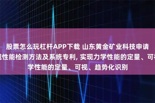 股票怎么玩杠杆APP下载 山东黄金矿业科技申请矿山充填体机械性能检测方法及系统专利, 实现力学性能的定量、可视、趋势化识别