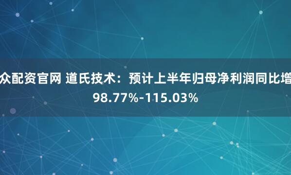 大众配资官网 道氏技术：预计上半年归母净利润同比增长98.77%-115.03%