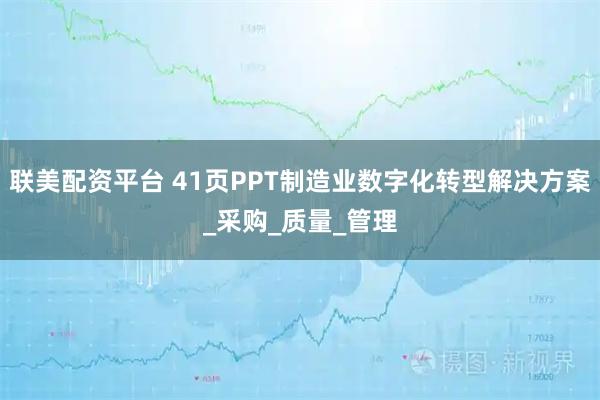 联美配资平台 41页PPT制造业数字化转型解决方案_采购_质量_管理