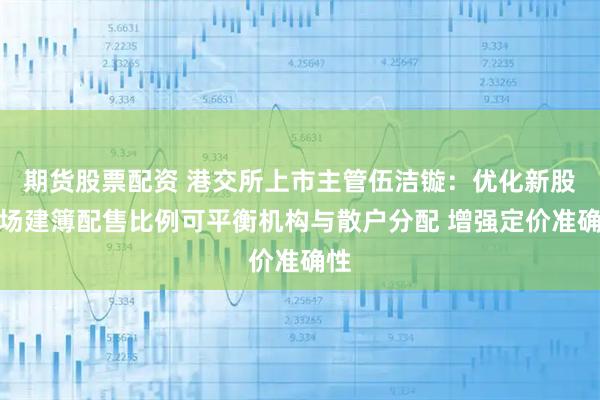 期货股票配资 港交所上市主管伍洁镟：优化新股市场建簿配售比例可平衡机构与散户分配 增强定价准确性