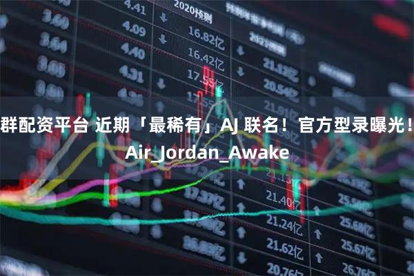 益群配资平台 近期「最稀有」AJ 联名！官方型录曝光！_Air_Jordan_Awake